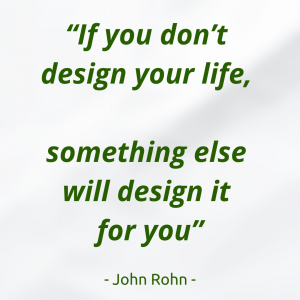 "if you don't design your life, something else will design it for you" door John Rohn